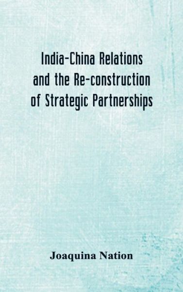 Cover for Joaquina Nation · India-China Relations and the Re-construction of Strategic Partnerships (Hardcover Book) (2018)