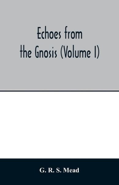 Echoes from the Gnosis (Volume I) - G R S Mead - Books - Alpha Edition - 9789354014444 - April 20, 2020