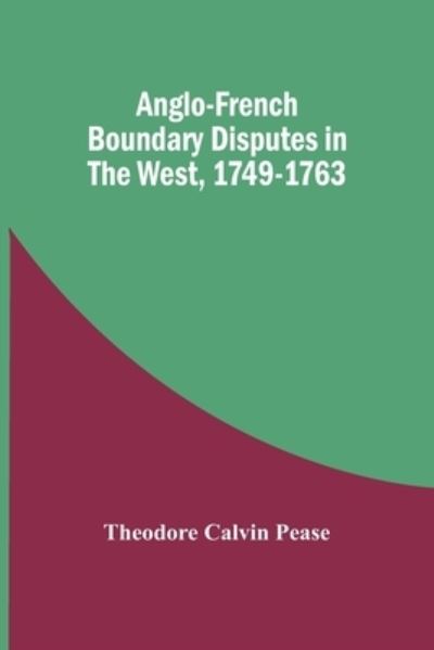 Cover for Theodore Calvin Pease · Anglo-French Boundary Disputes In The West, 1749-1763 (Taschenbuch) (2021)