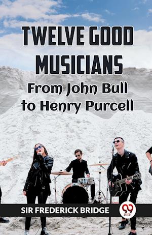 Cover for Sir Frederick Bridge · TWELVE GOOD MUSICIANSFrom JOHN BULL to HENRY PURCELL (Edition2023) (Paperback Book) (2023)