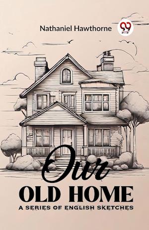 Our Old HomeA Series of English Sketches (Edition2023) - Nathaniel Hawthorne - Books - Double 9 Books LLP - 9789362202444 - February 21, 2024