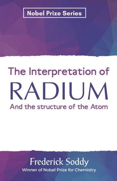 The Interpretation of RADIUM And the structure of the Atom - Frederick Soddy - Books - Maxwell Press - 9789390063444 - August 26, 2020