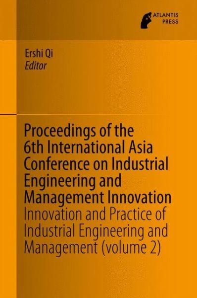 Proceedings of the 6th International Asia Conference on Industrial Engineering and Management Innovation: Innovation and Practice of Industrial Engineering and Management (volume 2) - Ershi Qi - Książki - Atlantis Press (Zeger Karssen) - 9789462391444 - 27 października 2015