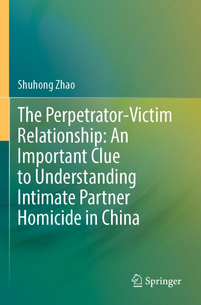 Cover for Shuhong Zhao · The Perpetrator-Victim Relationship: An Important Clue to Understanding Intimate Partner Homicide in China (Paperback Book) [1st ed. 2022 edition] (2023)