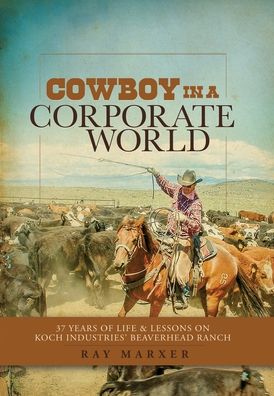 Cover for Marxer Ray Marxer · Cowboy in a Corporate World: 37 Years of Life &amp; Lessons on Koch Industries' Beaverhead Ranch (Inbunden Bok) (2022)