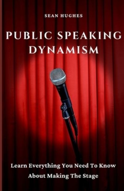 Cover for Sean Hughes · Public Speaking Dynamism: Learn Everything You Need To Know About Making The Stage (Paperback Book) (2021)