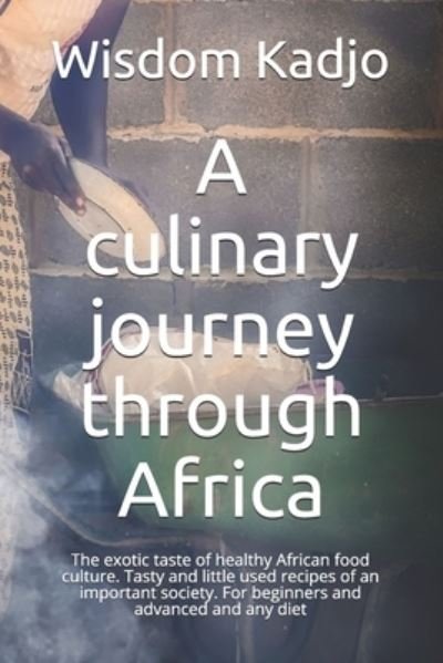 Cover for Wisdom Kadjo · A culinary journey through Africa: The exotic taste of a healthy food culture. Tasty and little used recipes of an important society. For beginners and advanced and any diet (Paperback Bog) (2021)