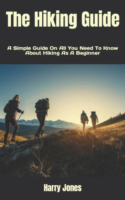 Cover for Harry Jones · The Hiking Guide: A Simple Guide On All You Need To Know About Hiking As A Beginner (Paperback Book) (2022)