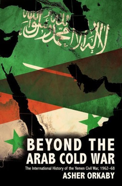 Cover for Orkaby, Asher (Research Fellow, Research Fellow, Department for Near Eastern Languages and Civilizations, Harvard University) · Beyond the Arab Cold War: The International History of the Yemen Civil War, 1962-68 - Oxford Studies in International History (Hardcover bog) (2017)