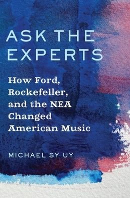 Cover for Uy, Michael Sy (Allston Burr Resident Dean, Allston Burr Resident Dean, Harvard College) · Ask the Experts: How Ford, Rockefeller, and the NEA Changed American Music (Inbunden Bok) (2020)