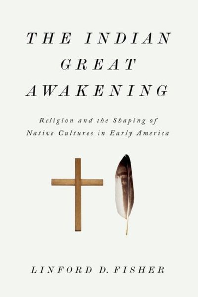 Cover for Fisher, Linford D. (Assistant Professor of History, Assistant Professor of History, Brown University, Providence, RI, United States) · The Indian Great Awakening: Religion and the Shaping of Native Cultures in Early America (Paperback Book) (2014)