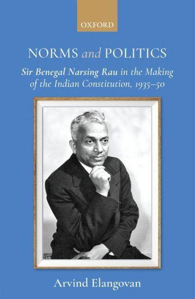 Cover for Elangovan, Dr Arvind (Associate Professor, Associate Professor, Wright State University, Dayton, Ohio) · Norms and Politics: Sir Benegal Narsing Rau in the Making of the Indian Constitution, 1935-50 (Hardcover Book) (2019)