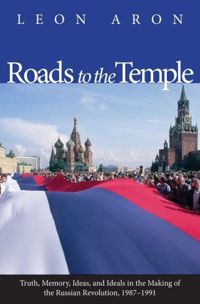 Cover for Leon Aron · Roads to the Temple: Truth, Memory, Ideas, and Ideals in the Making of the Russian Revolution, 1987-1991 (Hardcover Book) (2012)