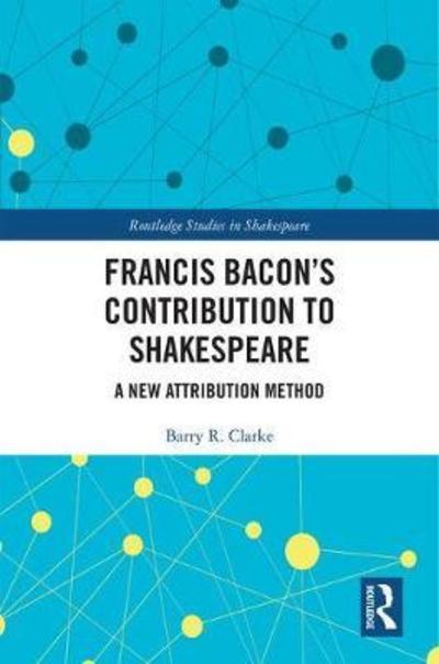 Francis Bacon’s Contribution to Shakespeare: A New Attribution Method - Routledge Studies in Shakespeare - Barry R. Clarke - Books - Taylor & Francis Ltd - 9780367225445 - February 6, 2019