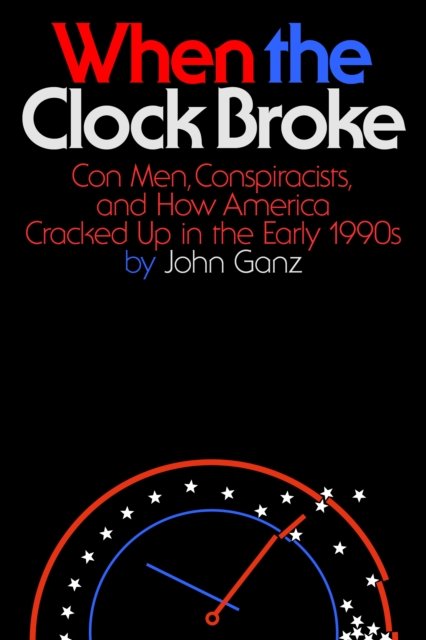 John Ganz · When the Clock Broke: Con Men, Conspiracists, and How America Cracked Up in the Early 1990s (Hardcover Book) (2024)