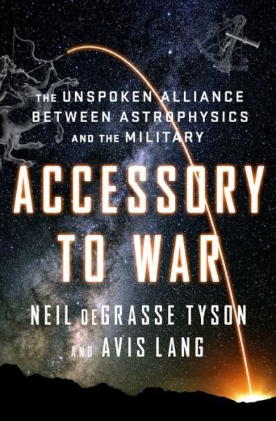 Cover for Degrasse Tyson, Neil (American Museum of Natural History) · Accessory to War: The Unspoken Alliance Between Astrophysics and the Military (Gebundenes Buch) (2018)