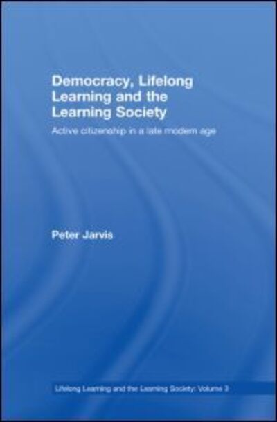 Cover for Jarvis, Peter (University of Surrey, UK) · Democracy, Lifelong Learning and the Learning Society: Active Citizenship in a Late Modern Age - Lifelong Learning and the Learning Society (Hardcover Book) (2008)