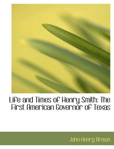 Cover for John Henry Brown · Life and Times of Henry Smith: the First American Governor of Texas (Hardcover Book) [Large Print, Lrg edition] (2008)