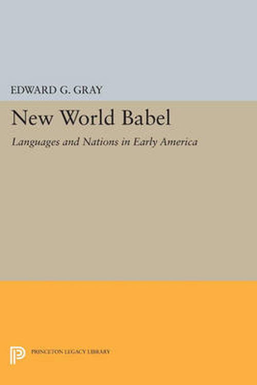 Cover for Edward G. Gray · New World Babel: Languages and Nations in Early America - Princeton Legacy Library (Paperback Book) (2014)