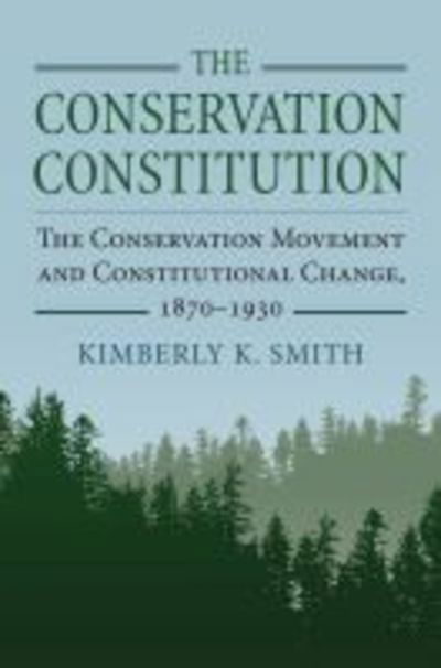Cover for Kimberly K. Smith · The Conservation Constitution: The Conservation Movement and Constitutional Change, 1870-1930 (Gebundenes Buch) (2019)