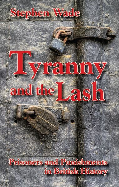 Cover for Stephen Wade · Tyranny and the Lash: Prisoners and Punishments in British History (Hardcover Book) (2011)