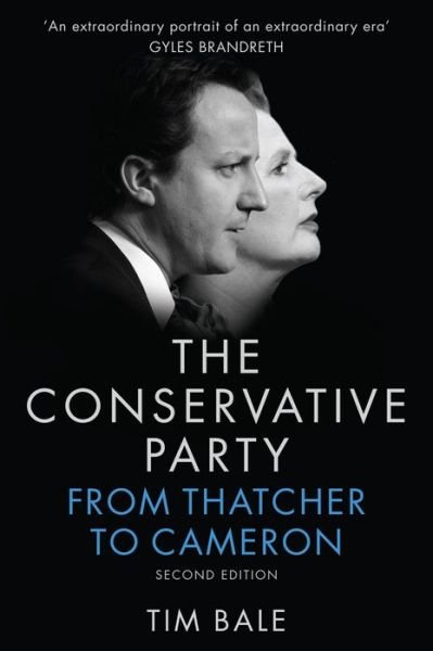 Cover for Bale, Tim (Senior Lecturer in Politics at University of Sussex) · The Conservative Party: From Thatcher to Cameron (Hardcover Book) (2016)