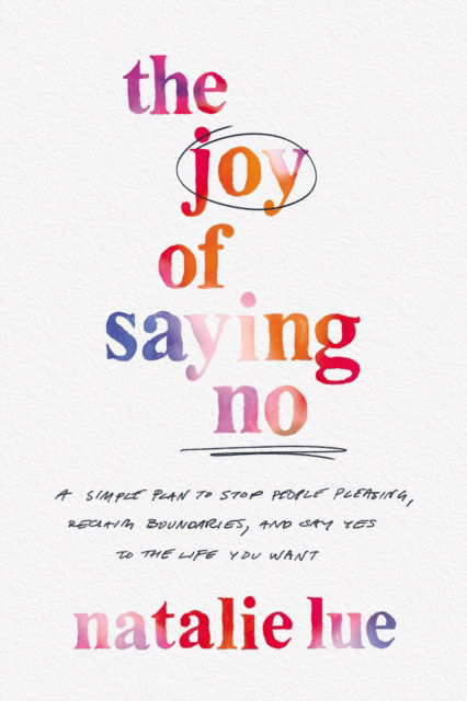 Cover for Natalie Lue · The Joy of Saying No: A Simple Plan to Stop People Pleasing, Reclaim Boundaries, and Say Yes to the Life You Want (Hardcover Book) (2023)