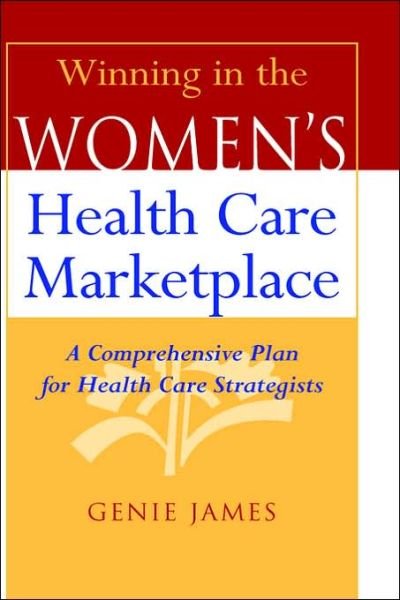 Winning in the Women's Health Care Marketplace: A Comprehensive Plan for Health Care Strategists - Genie James - Livros - John Wiley & Sons Inc - 9780787944445 - 13 de março de 2000