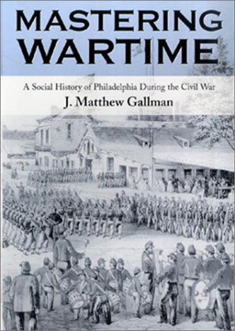 Cover for J. Matthew Gallman · Mastering Wartime: A Social History of Philadelphia During the Civil War - Pennsylvania Paperbacks (Paperback Book) [Pennsylvania Paperbacks Ed edition] (2000)