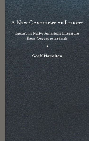 Cover for Geoff Hamilton · A New Continent of Liberty: Eunomia in Native American Literature from Occom to Erdrich (Hardcover Book) (2019)