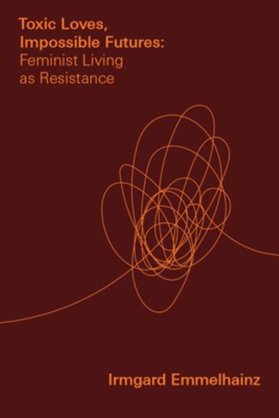 Cover for Irmgard Emmelhainz · Toxic Loves, Impossible Futures: Feminist Living as Resistance - Critical Mexican Studies (Paperback Book) (2022)