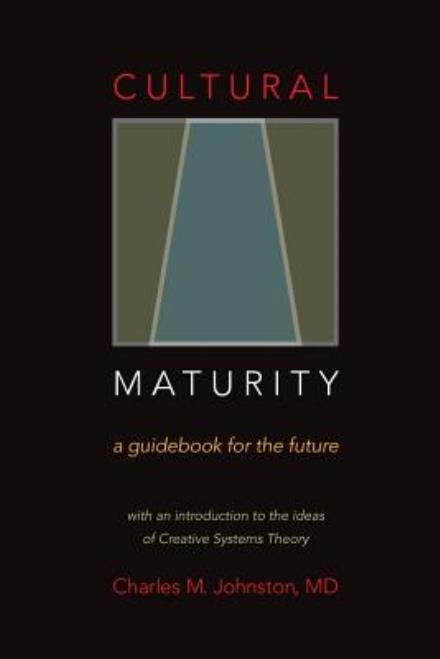 Cover for Charles M Johnston Md · Cultural Maturity: a Guidebook for the Future (With an Introduction to the Ideas of Creative Systems Theory) (Paperback Book) (2015)
