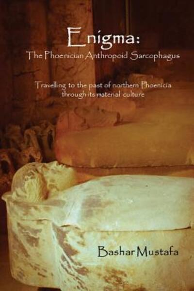 Cover for Bashar Mustafa · Enigma : The Phoenician Anthropoid Sarcophagus : Travelling to the past of northern Phoenicia through its material culture (Paperback Book) (2017)