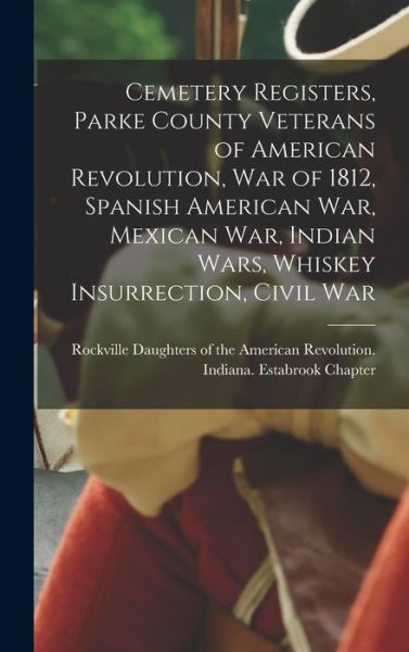 Cover for Daughters of the American Revolution · Cemetery Registers, Parke County Veterans of American Revolution, War of 1812, Spanish American War, Mexican War, Indian Wars, Whiskey Insurrection, Civil War (Inbunden Bok) (2021)