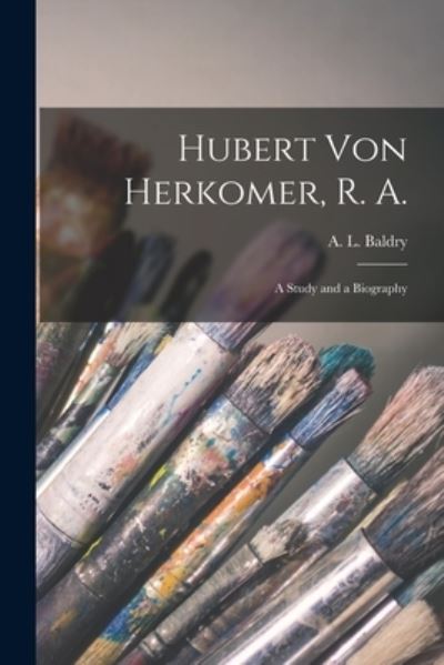 Cover for A L (Alfred Lys) 1858-1939 Baldry · Hubert Von Herkomer, R. A.: a Study and a Biography (Paperback Book) (2021)