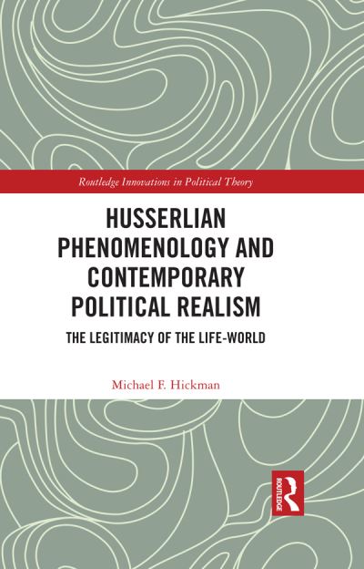 Hickman, Michael F. (University of Mary, USA) · Husserlian Phenomenology and Contemporary Political Realism: The Legitimacy of the Life-World - Routledge Innovations in Political Theory (Paperback Book) (2024)