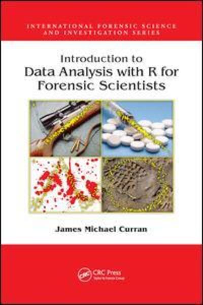 Cover for Curran, James Michael (University of Auckland, New Zealand) · Introduction to Data Analysis with R for Forensic Scientists - International Forensic Science and Investigation (Paperback Book) (2019)