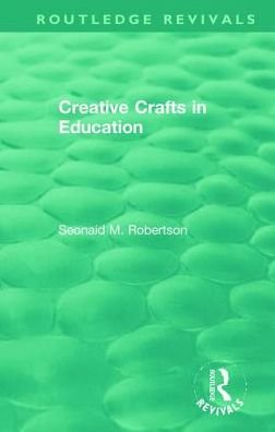 Cover for Seonaid M. Robertson · Creative Crafts in Education - Routledge Revivals (Gebundenes Buch) (2019)
