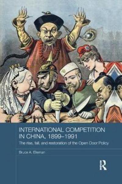 Cover for Bruce A. Elleman · International Competition in China, 1899-1991: The Rise, Fall, and Restoration of the Open Door Policy - Routledge Studies in the Modern History of Asia (Paperback Book) (2018)