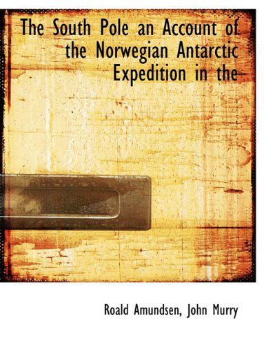 The South Pole an Account of the Norwegian Antarctic Expedition in the - Roald Amundsen - Books - BiblioLife - 9781140472445 - April 6, 2010