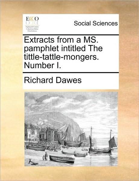 Extracts from a Ms. Pamphlet Intitled the Tittle-tattle-mongers. Number I. - Richard Dawes - Livros - Gale Ecco, Print Editions - 9781170718445 - 10 de junho de 2010