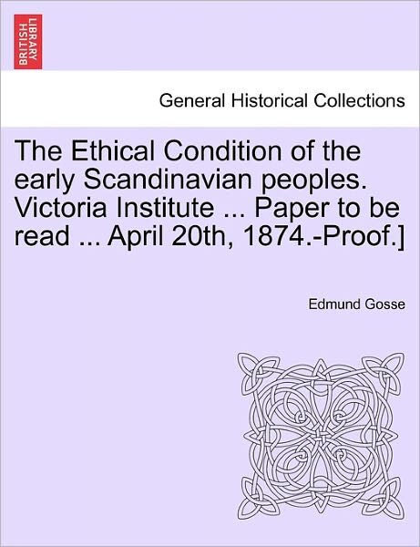 Cover for Edmund Gosse · The Ethical Condition of the Early Scandinavian Peoples. Victoria Institute ... Paper to Be Read ... April 20th, 1874.-proof.] (Paperback Book) (2011)