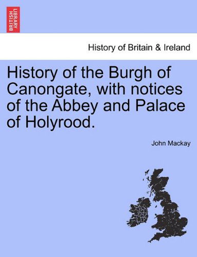 History of the Burgh of Canongate, with Notices of the Abbey and Palace of Holyrood. - John Mackay - Books - British Library, Historical Print Editio - 9781241308445 - March 1, 2011