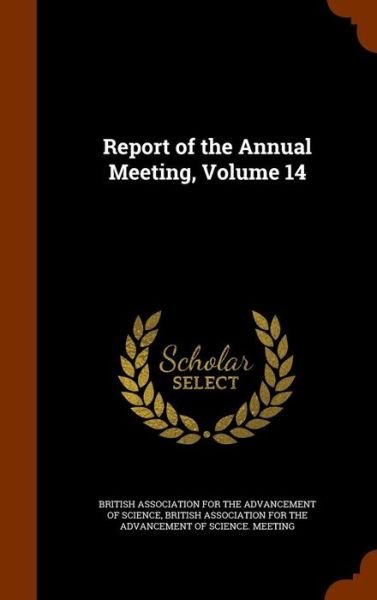 Report of the Annual Meeting, Volume 14 - British Association for the Advancement - Bøger - Arkose Press - 9781344681445 - 16. oktober 2015