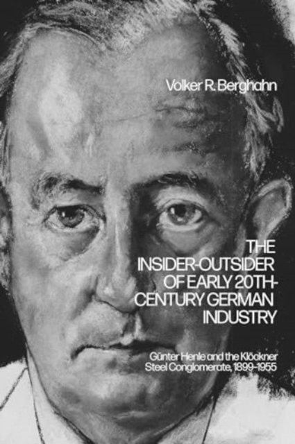 Emeritus Professor Volker R. Berghahn · The Insider-Outsider of Early 20th-Century German Industry: Gunter Henle and the Klockner Steel Conglomerate, 1899–1955 (Hardcover Book) (2024)