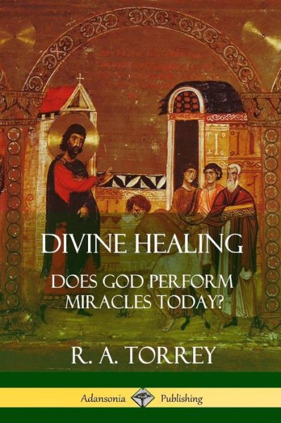 Cover for R a Torrey · Divine Healing: Does God Perform Miracles Today? (Paperback Book) [Large type / large print edition] (2018)