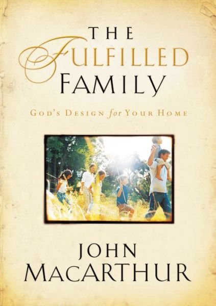Cover for John F. MacArthur · The Fulfilled Family: God's Design for Your Home (Paperback Book) (2008)