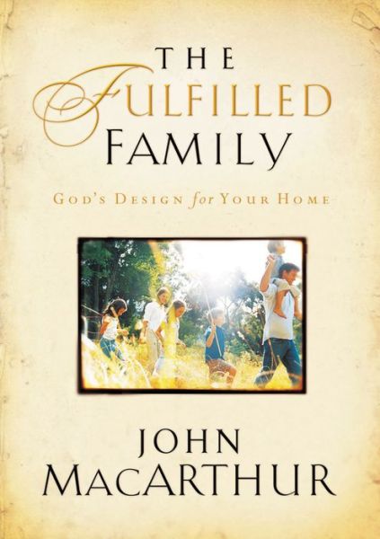 The Fulfilled Family: God's Design for Your Home - John F. MacArthur - Książki - Thomas Nelson Publishers - 9781400280445 - 24 lipca 2008