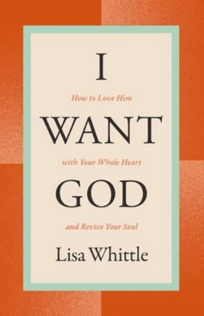 Cover for Lisa Whittle · I Want God: How to Love Him with Your Whole Heart and Revive Your Soul (Paperback Book) [Revised edition] (2024)