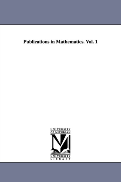 Publications in Mathematics. Vol. 1 - Michigan Historical Reprint Series - Kirjat - Scholarly Publishing Office, University  - 9781418184445 - keskiviikko 13. syyskuuta 2006